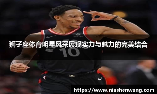 狮子座体育明星风采展现实力与魅力的完美结合