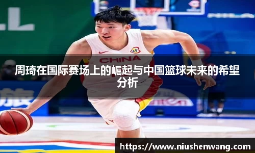 周琦在国际赛场上的崛起与中国篮球未来的希望分析