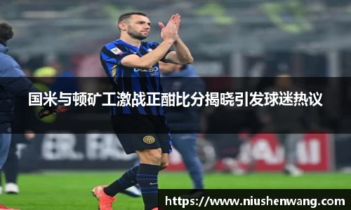 国米与顿矿工激战正酣比分揭晓引发球迷热议