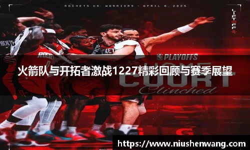 火箭队与开拓者激战1227精彩回顾与赛季展望